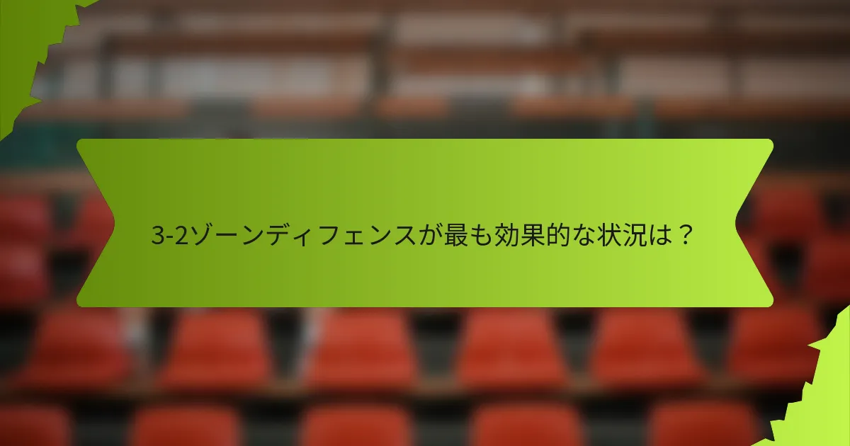 3-2ゾーンディフェンスが最も効果的な状況は？