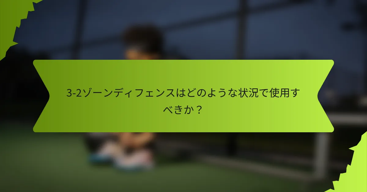 3-2ゾーンディフェンスはどのような状況で使用すべきか？