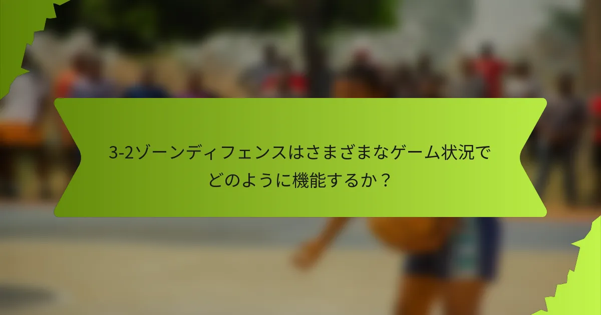 3-2ゾーンディフェンスはさまざまなゲーム状況でどのように機能するか？