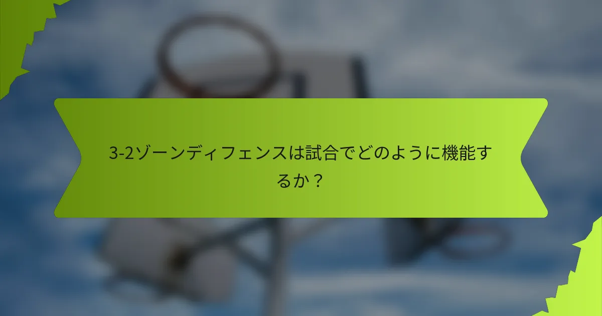 3-2ゾーンディフェンスは試合でどのように機能するか？