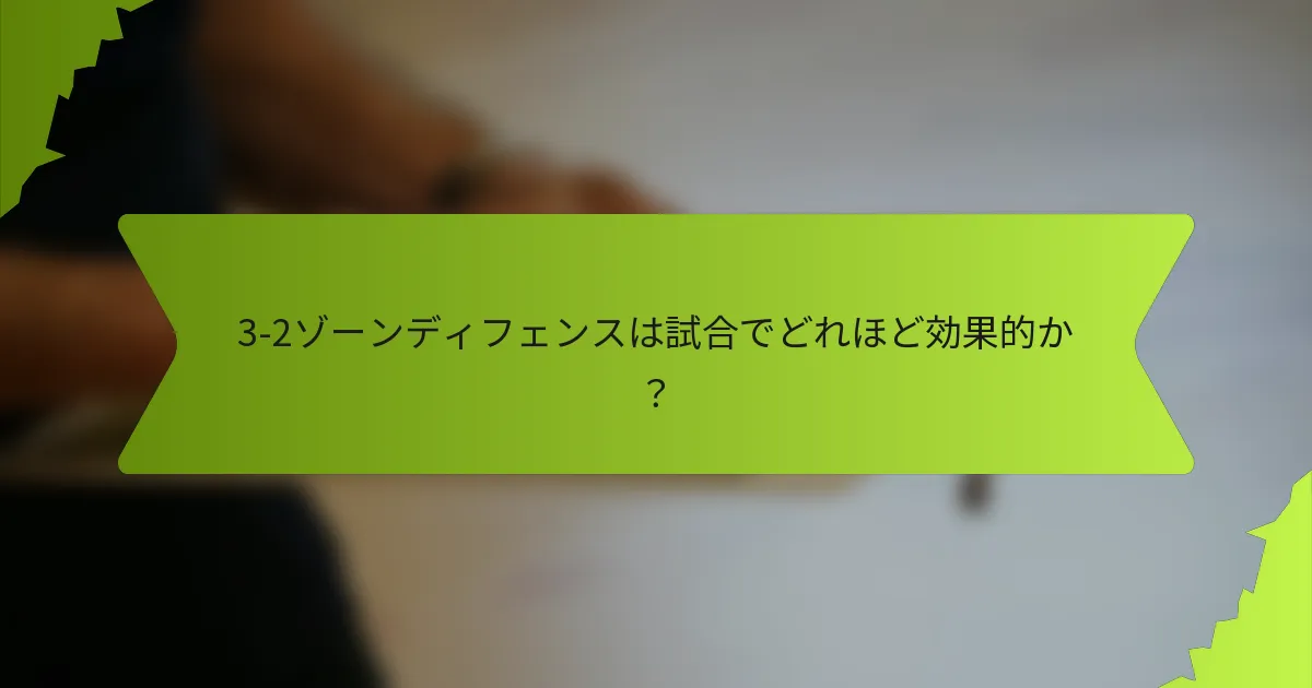 3-2ゾーンディフェンスは試合でどれほど効果的か？