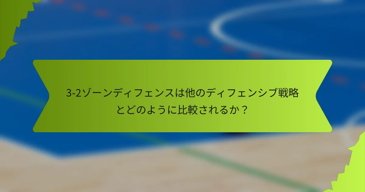 3-2ゾーンディフェンスは他のディフェンシブ戦略とどのように比較されるか？