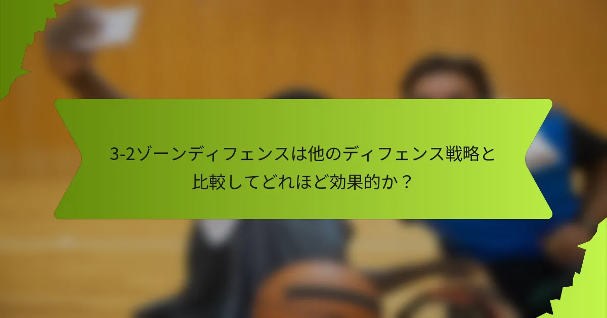 3-2ゾーンディフェンスは他のディフェンス戦略と比較してどれほど効果的か？