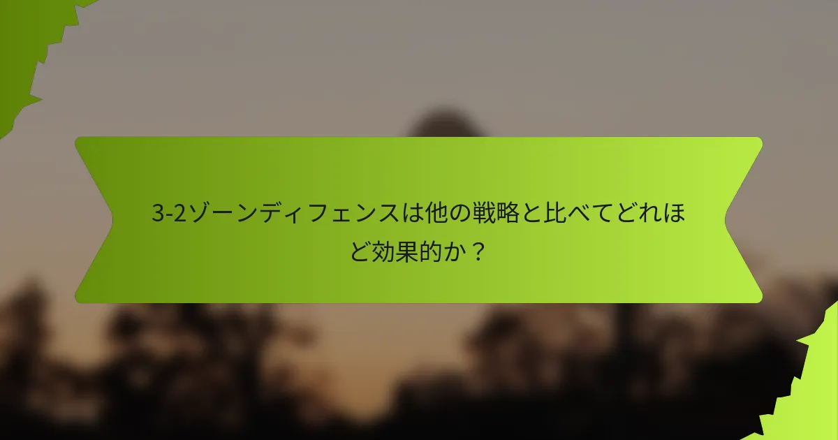 3-2ゾーンディフェンスは他の戦略と比べてどれほど効果的か？