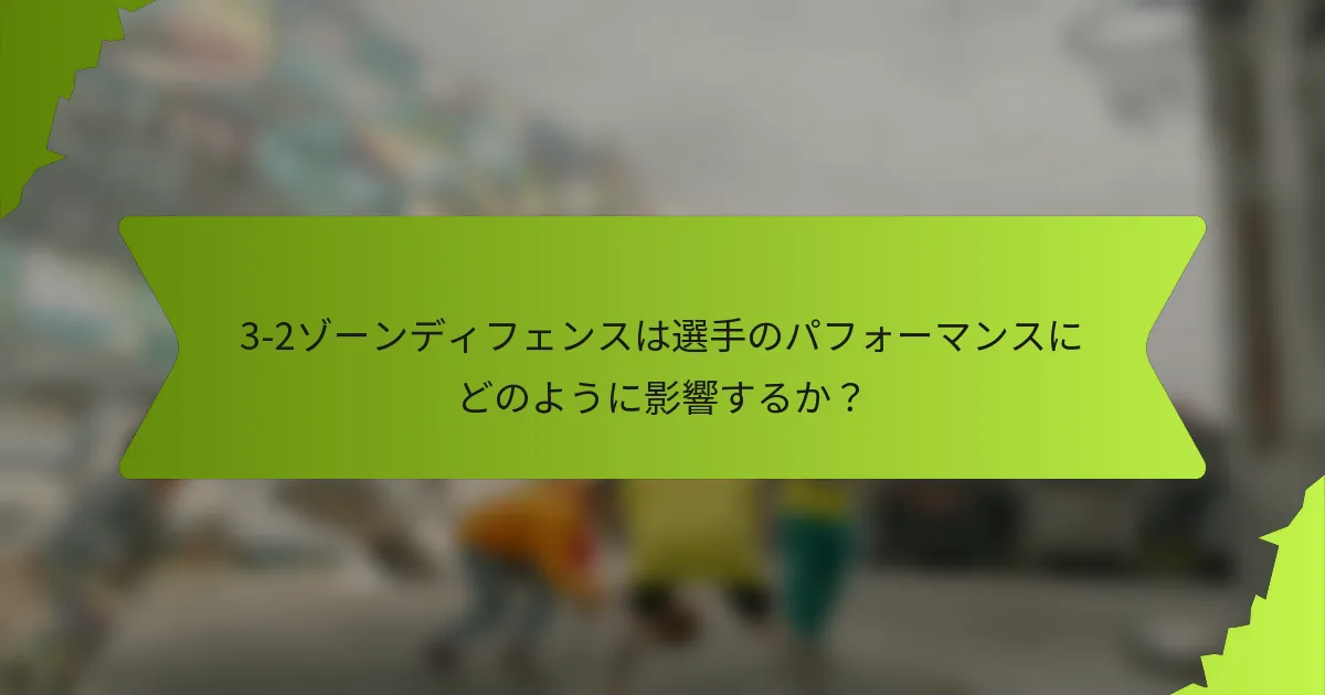 3-2ゾーンディフェンスは選手のパフォーマンスにどのように影響するか？