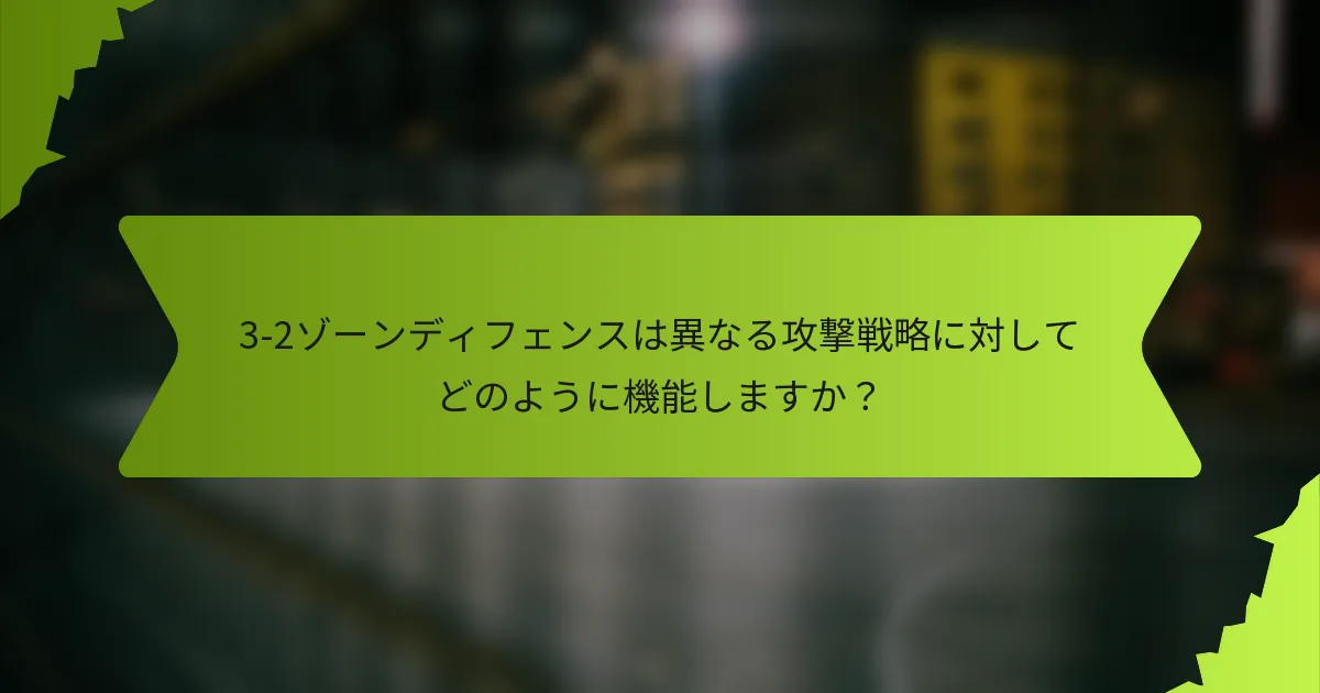 3-2ゾーンディフェンスは異なる攻撃戦略に対してどのように機能しますか？