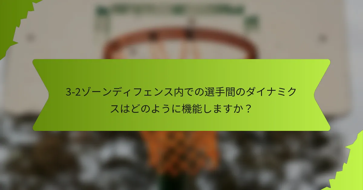 3-2ゾーンディフェンス内での選手間のダイナミクスはどのように機能しますか？