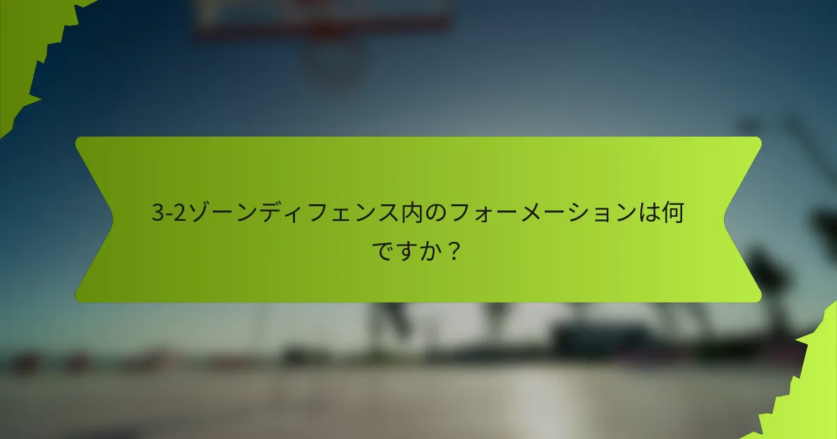 3-2ゾーンディフェンス内のフォーメーションは何ですか？