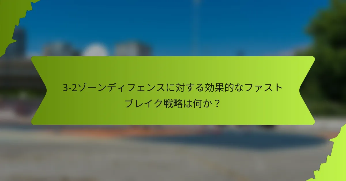 3-2ゾーンディフェンスに対する効果的なファストブレイク戦略は何か？