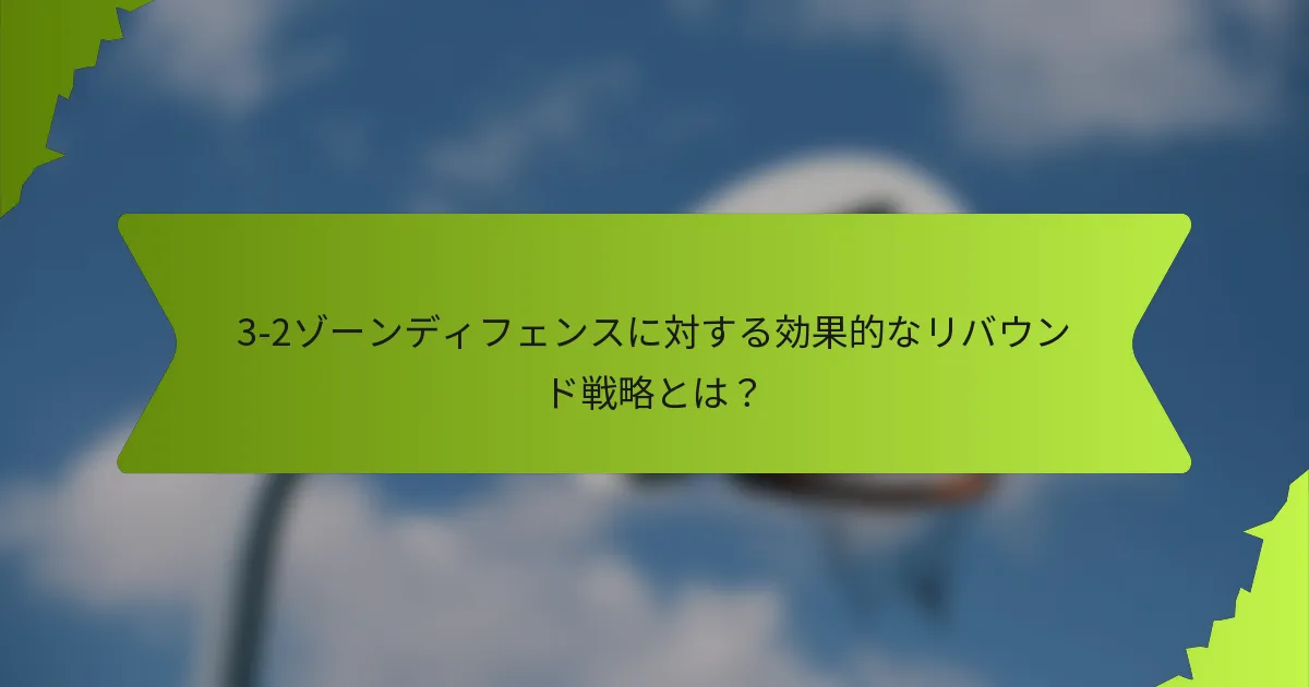 3-2ゾーンディフェンスに対する効果的なリバウンド戦略とは?