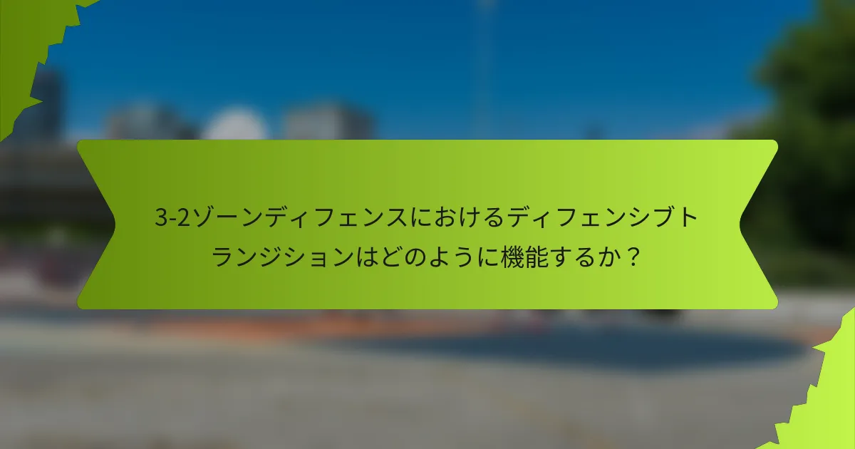 3-2ゾーンディフェンスにおけるディフェンシブトランジションはどのように機能するか？