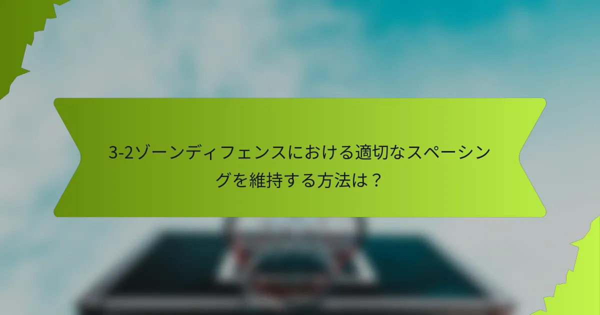 3-2ゾーンディフェンスにおける適切なスペーシングを維持する方法は？