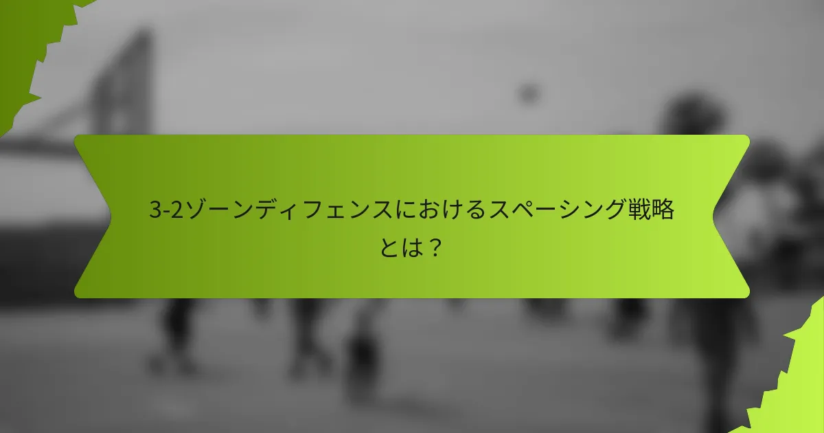 3-2ゾーンディフェンスにおけるスペーシング戦略とは？