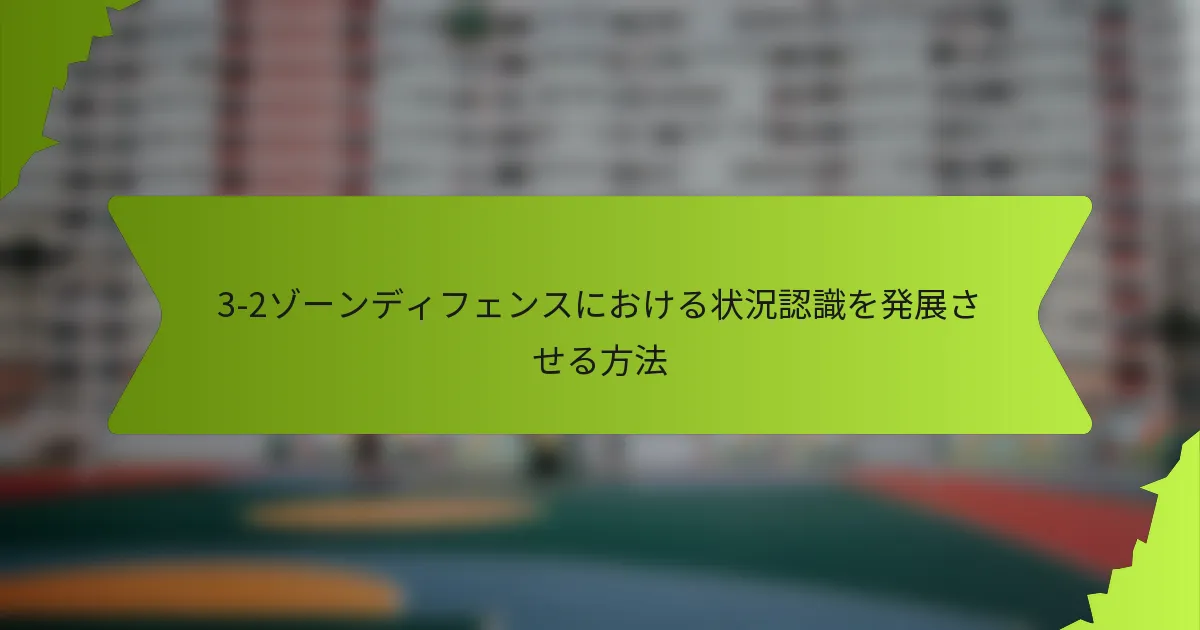 3-2ゾーンディフェンスにおける状況認識を発展させる方法