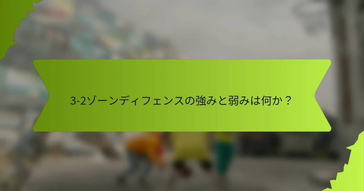 3-2ゾーンディフェンスの強みと弱みは何か？