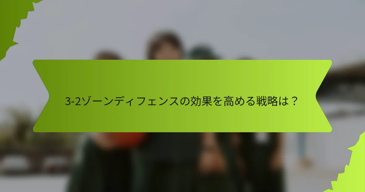 3-2ゾーンディフェンスの効果を高める戦略は？