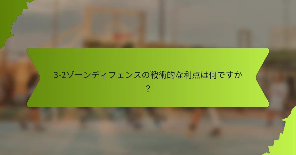 3-2ゾーンディフェンスの戦術的な利点は何ですか？