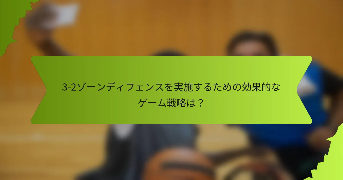 3-2ゾーンディフェンスを実施するための効果的なゲーム戦略は？