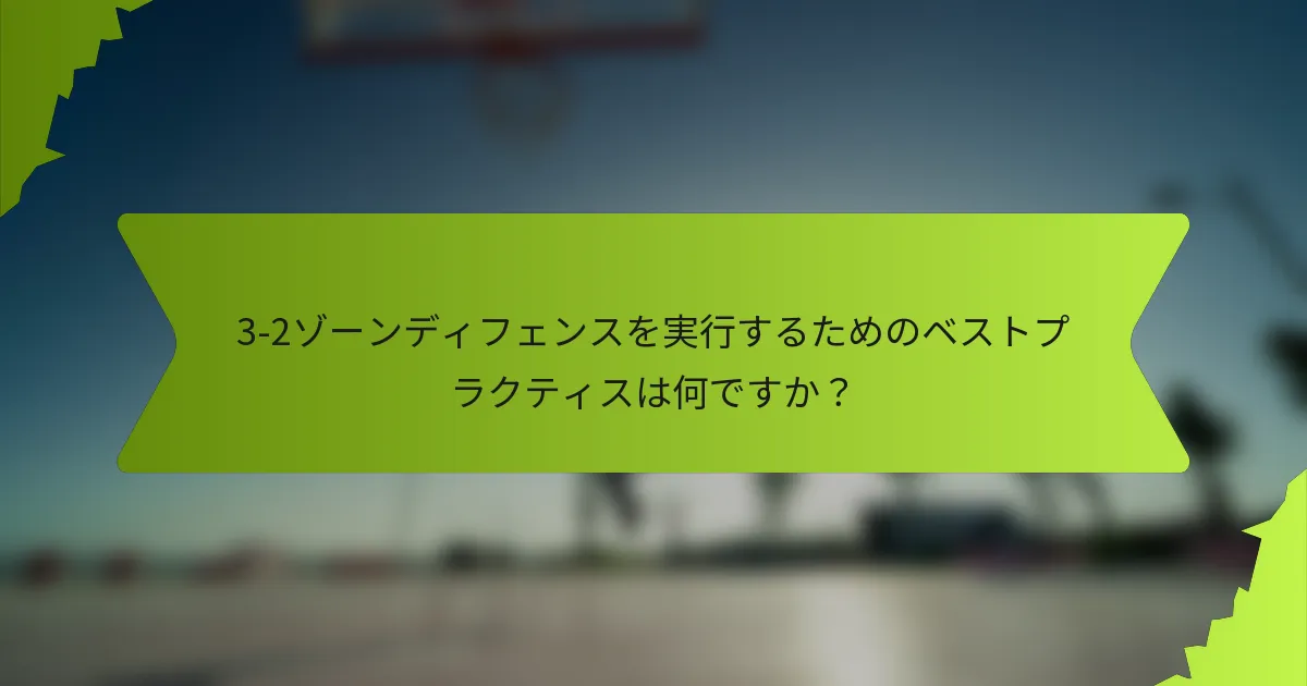 3-2ゾーンディフェンスを実行するためのベストプラクティスは何ですか？
