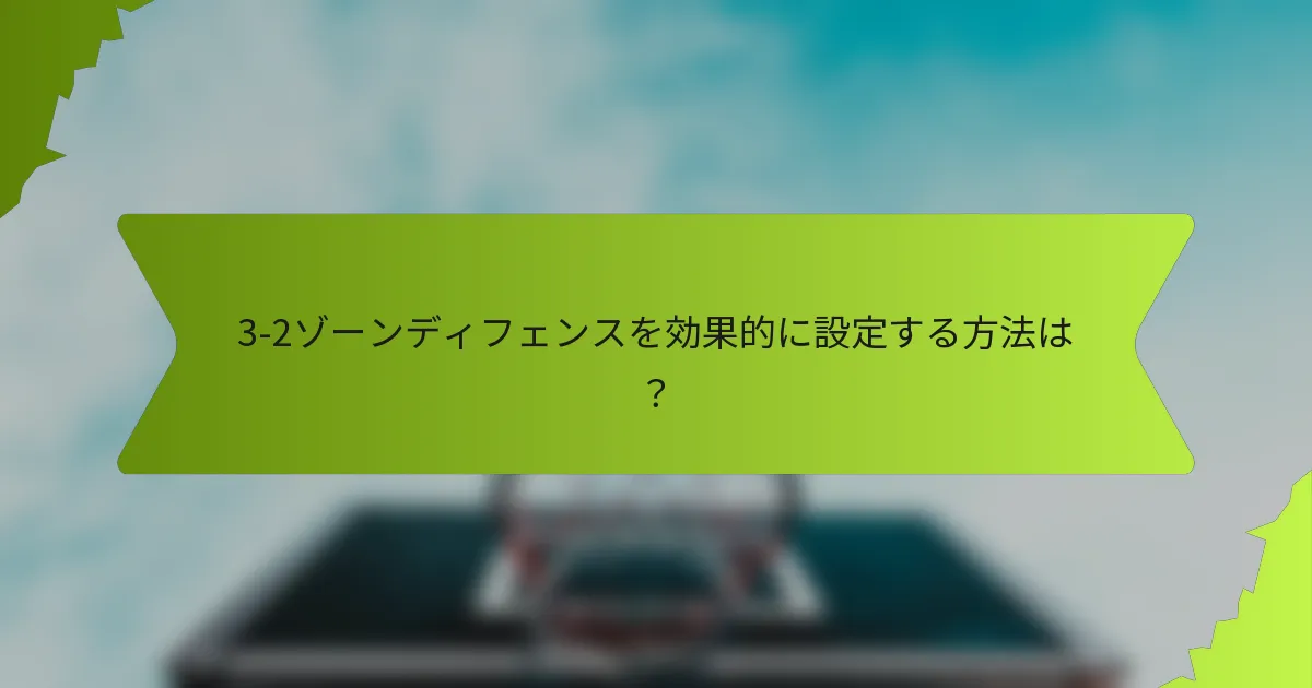3-2ゾーンディフェンスを効果的に設定する方法は？