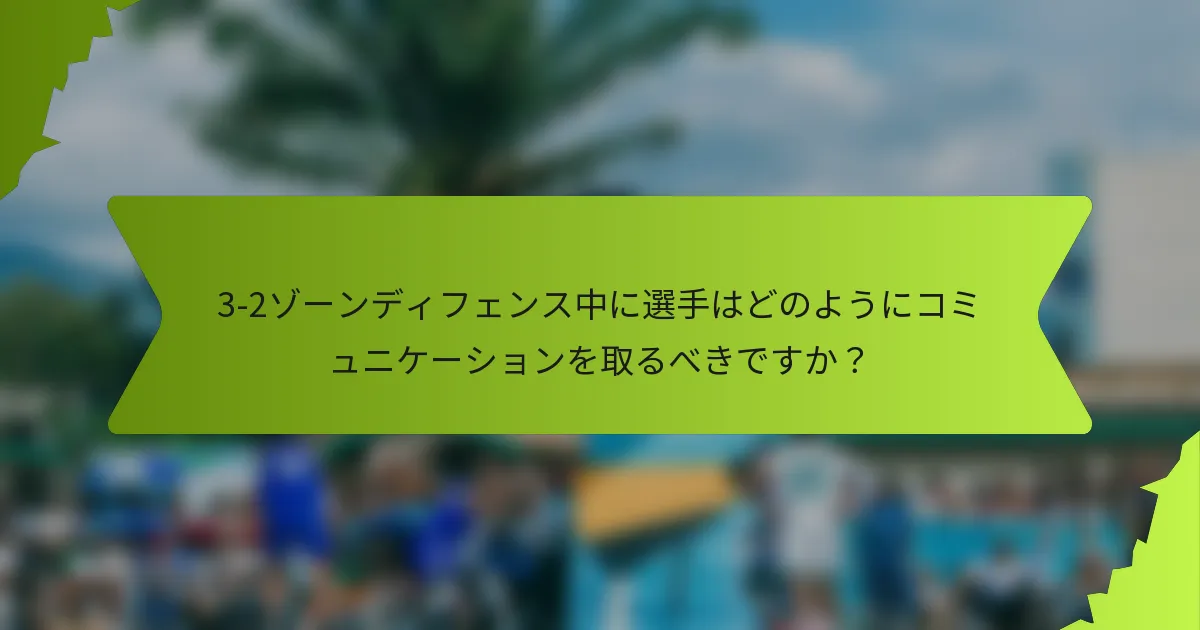 3-2ゾーンディフェンス中に選手はどのようにコミュニケーションを取るべきですか？