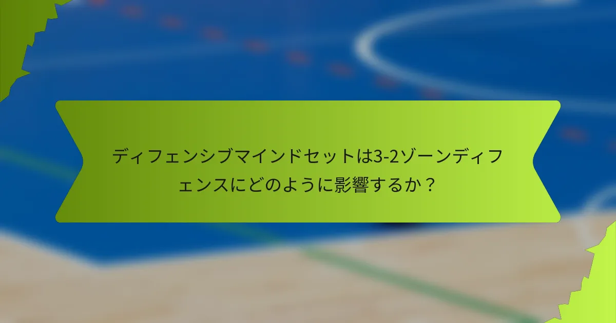 ディフェンシブマインドセットは3-2ゾーンディフェンスにどのように影響するか？