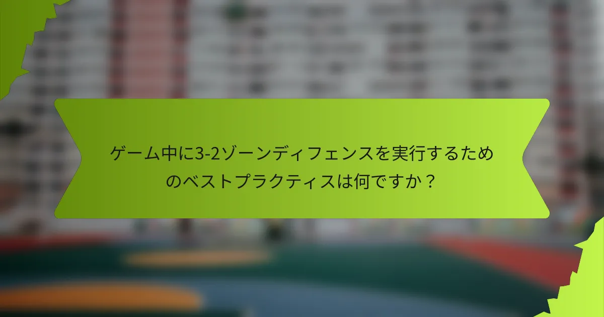 ゲーム中に3-2ゾーンディフェンスを実行するためのベストプラクティスは何ですか?