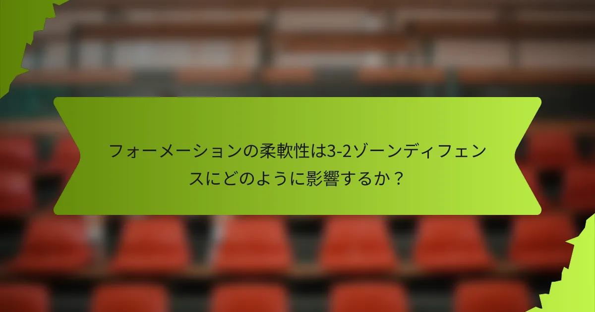 フォーメーションの柔軟性は3-2ゾーンディフェンスにどのように影響するか？