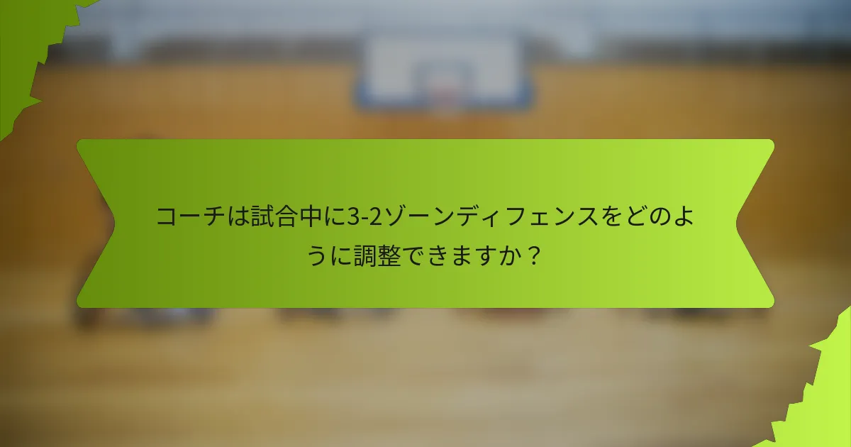 コーチは試合中に3-2ゾーンディフェンスをどのように調整できますか？