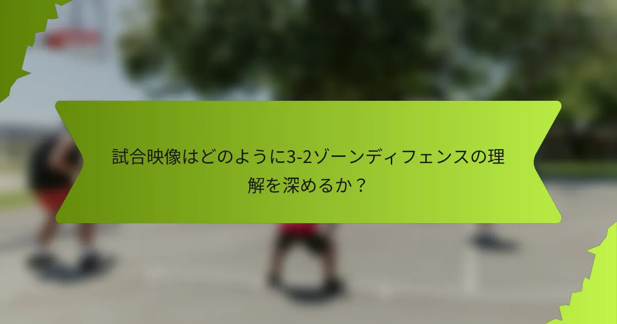 試合映像はどのように3-2ゾーンディフェンスの理解を深めるか？