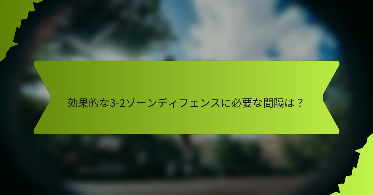 効果的な3-2ゾーンディフェンスに必要な間隔は？