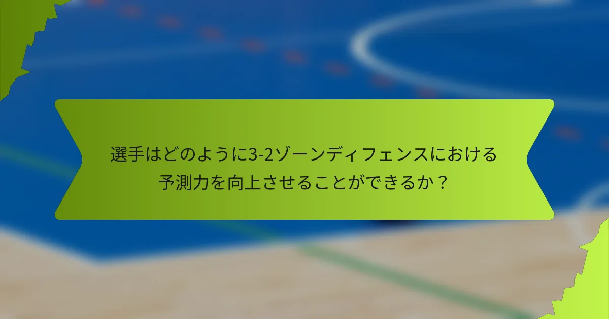 選手はどのように3-2ゾーンディフェンスにおける予測力を向上させることができるか？